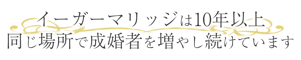 イーガーマリッジは10年以上同じ場所で成婚者を増やし続けています。