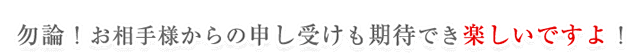 勿論！お相手様からの申し受けも期待でき、楽しいですよ！