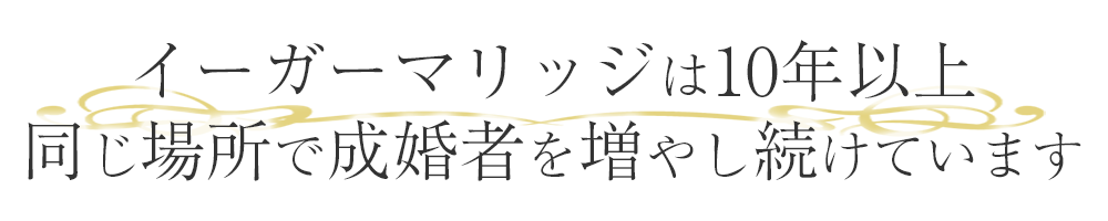 イーガーマリッジは10年以上同じ場所で成婚者を増やし続けています。